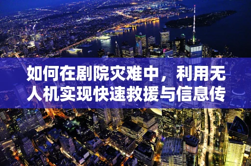 如何在剧院灾难中，利用无人机实现快速救援与信息传递？