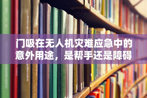 门吸在无人机灾难应急中的意外用途，是帮手还是障碍？