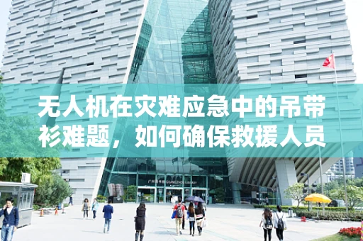 无人机在灾难应急中的吊带衫难题，如何确保救援人员的安全？