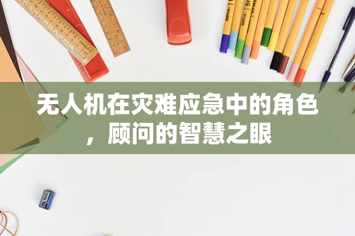 无人机在灾难应急中的角色，顾问的智慧之眼