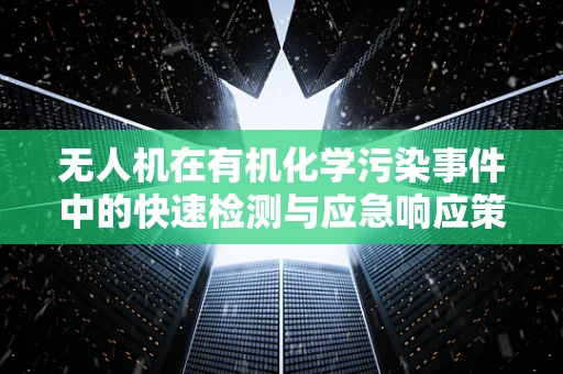 无人机在有机化学污染事件中的快速检测与应急响应策略？