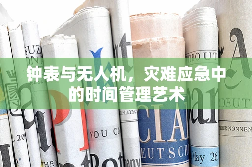 钟表与无人机，灾难应急中的时间管理艺术
