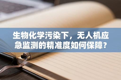生物化学污染下，无人机应急监测的精准度如何保障？