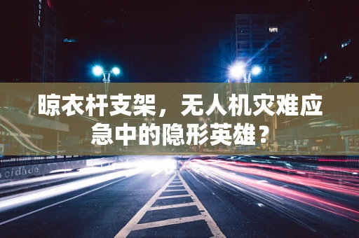 晾衣杆支架，无人机灾难应急中的隐形英雄？