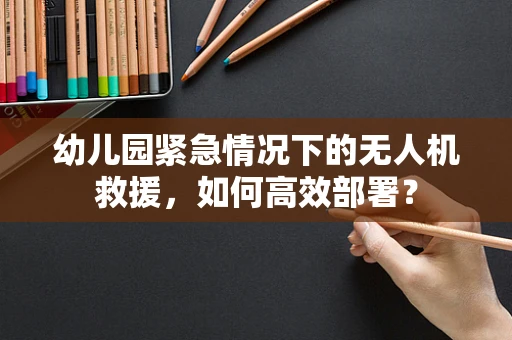 幼儿园紧急情况下的无人机救援，如何高效部署？