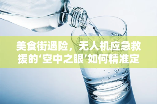 美食街遇险，无人机应急救援的‘空中之眼’如何精准定位？
