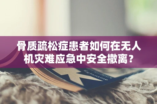 骨质疏松症患者如何在无人机灾难应急中安全撤离？
