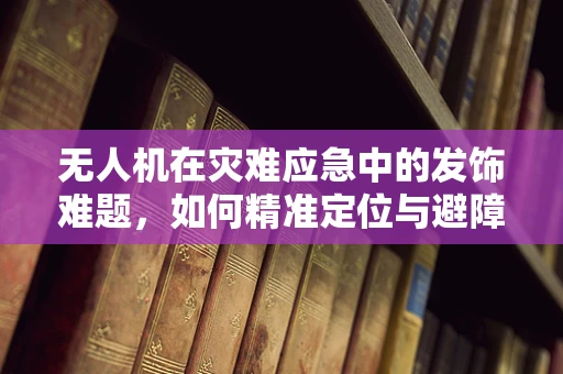 无人机在灾难应急中的发饰难题，如何精准定位与避障？