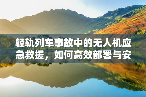 轻轨列车事故中的无人机应急救援，如何高效部署与安全监控？