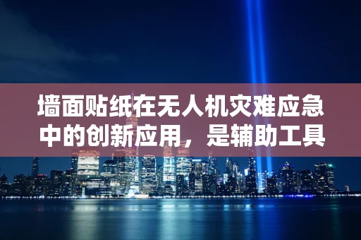 墙面贴纸在无人机灾难应急中的创新应用，是辅助工具还是误导信号？