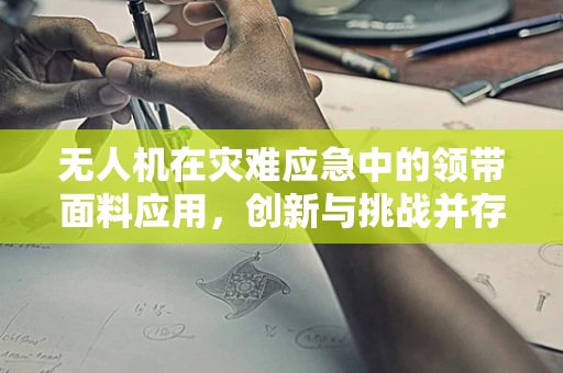 无人机在灾难应急中的领带面料应用，创新与挑战并存？