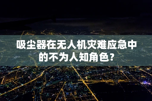 吸尘器在无人机灾难应急中的不为人知角色？
