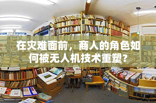 在灾难面前，商人的角色如何被无人机技术重塑？