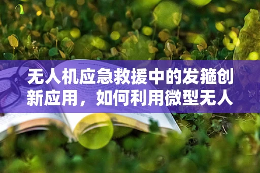 无人机应急救援中的发箍创新应用，如何利用微型无人机搭载发箍式救援装置？