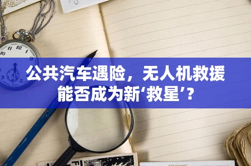 公共汽车遇险，无人机救援能否成为新‘救星’？