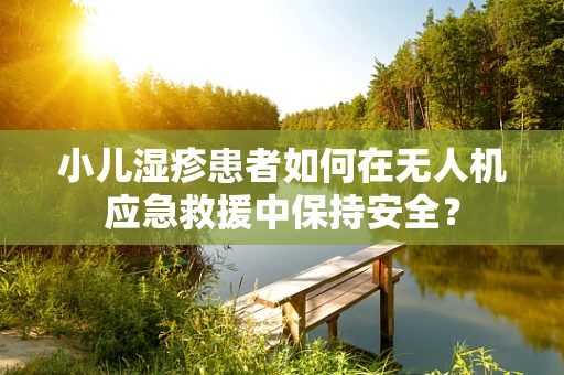 小儿湿疹患者如何在无人机应急救援中保持安全？