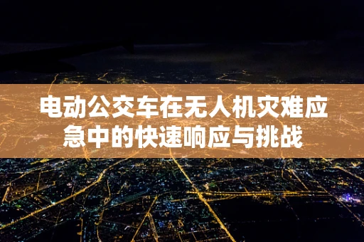 电动公交车在无人机灾难应急中的快速响应与挑战