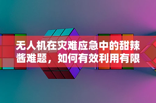无人机在灾难应急中的甜辣酱难题，如何有效利用有限资源？