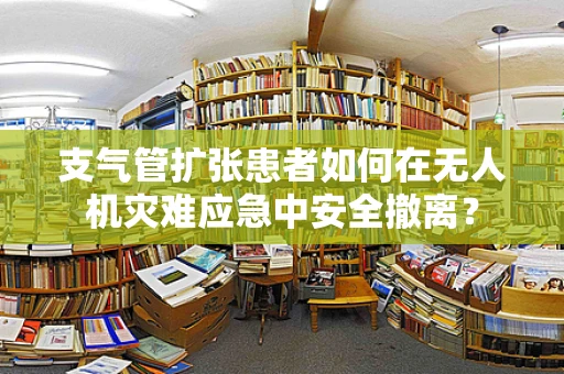 支气管扩张患者如何在无人机灾难应急中安全撤离？