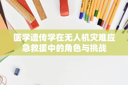 医学遗传学在无人机灾难应急救援中的角色与挑战