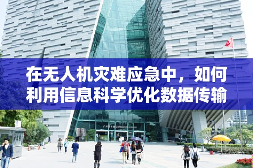 在无人机灾难应急中，如何利用信息科学优化数据传输与处理？