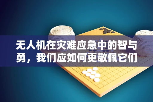 无人机在灾难应急中的智与勇，我们应如何更敬佩它们的力量？