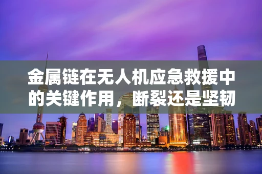 金属链在无人机应急救援中的关键作用，断裂还是坚韧？