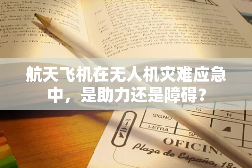 航天飞机在无人机灾难应急中，是助力还是障碍？