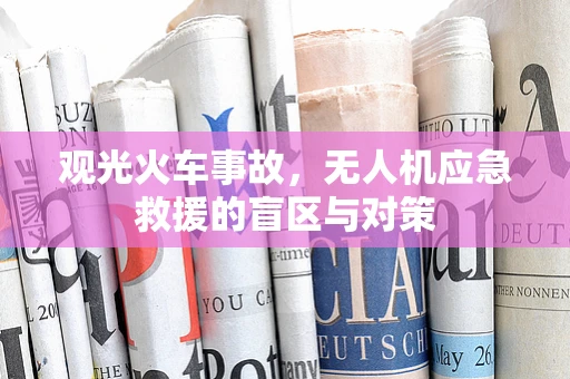 观光火车事故，无人机应急救援的盲区与对策
