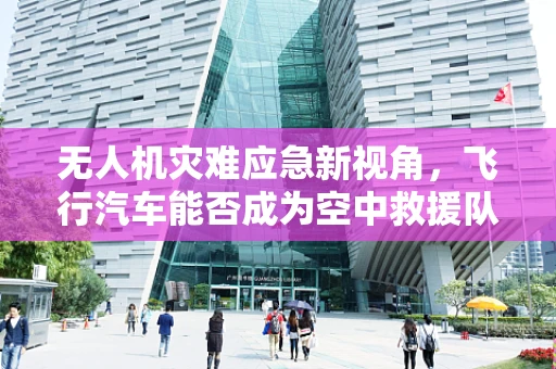 无人机灾难应急新视角，飞行汽车能否成为空中救援队？