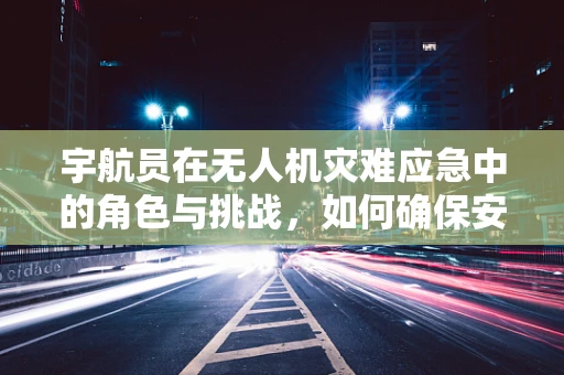 宇航员在无人机灾难应急中的角色与挑战，如何确保安全撤离？