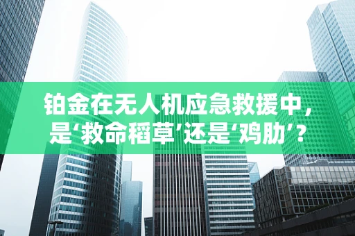 铂金在无人机应急救援中，是‘救命稻草’还是‘鸡肋’？
