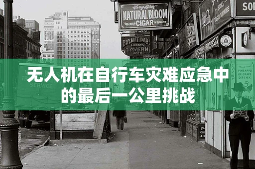 无人机在自行车灾难应急中的最后一公里挑战