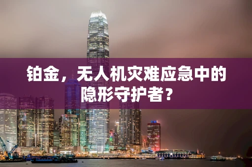 铂金，无人机灾难应急中的隐形守护者？