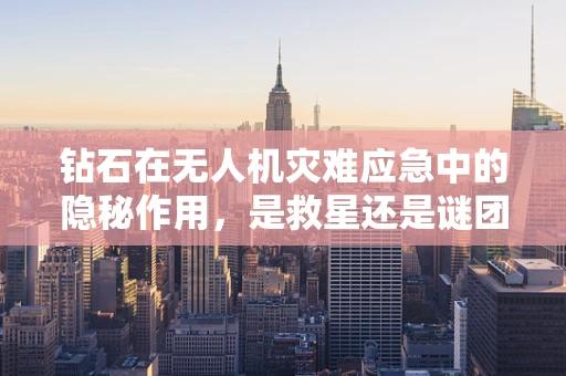 钻石在无人机灾难应急中的隐秘作用，是救星还是谜团？