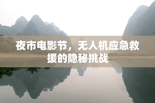 夜市电影节，无人机应急救援的隐秘挑战