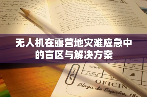 无人机在露营地灾难应急中的盲区与解决方案