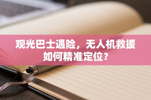 观光巴士遇险，无人机救援如何精准定位？