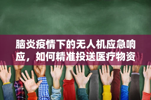 脑炎疫情下的无人机应急响应，如何精准投送医疗物资？