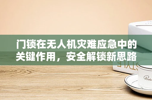 门锁在无人机灾难应急中的关键作用，安全解锁新思路