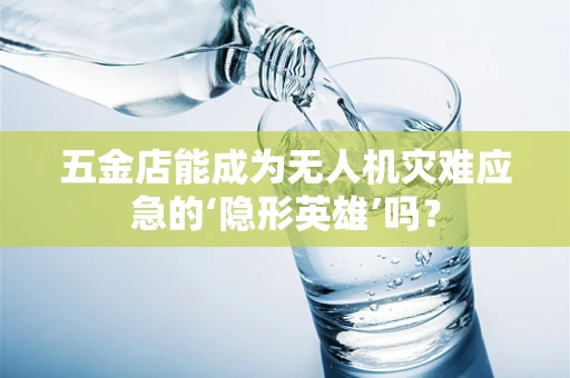 五金店能成为无人机灾难应急的‘隐形英雄’吗？