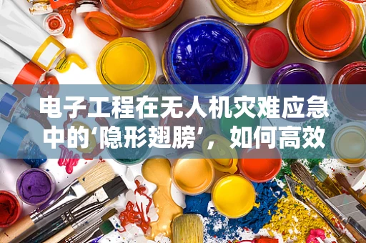 电子工程在无人机灾难应急中的‘隐形翅膀’，如何高效整合与优化？