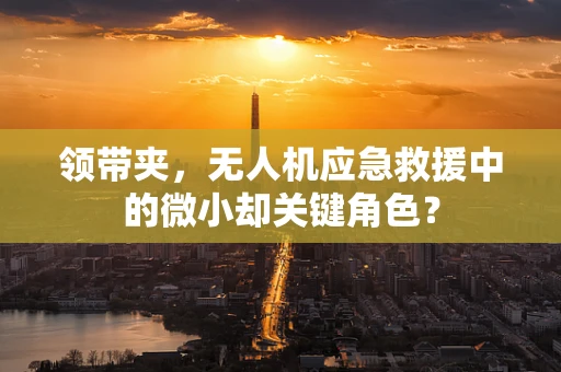 领带夹，无人机应急救援中的微小却关键角色？