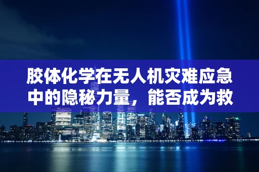 胶体化学在无人机灾难应急中的隐秘力量，能否成为救援新利器？
