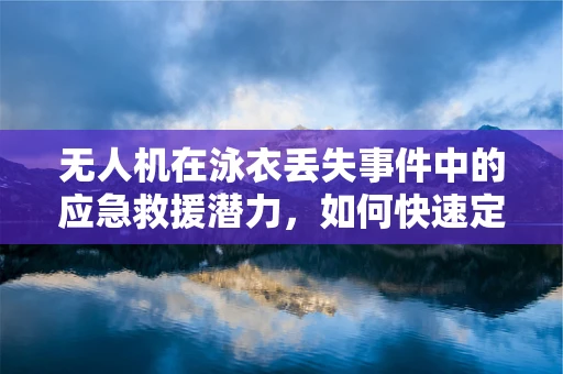 无人机在泳衣丢失事件中的应急救援潜力，如何快速定位并回收？