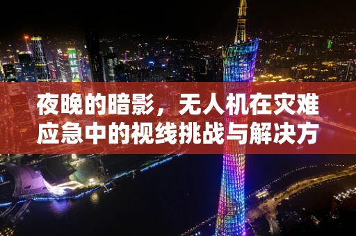 夜晚的暗影，无人机在灾难应急中的视线挑战与解决方案