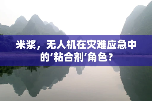 米浆，无人机在灾难应急中的‘粘合剂’角色？