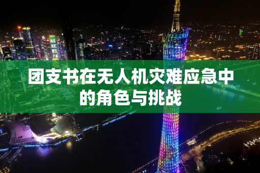 团支书在无人机灾难应急中的角色与挑战