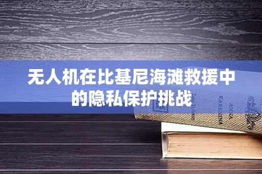 无人机在比基尼海滩救援中的隐私保护挑战