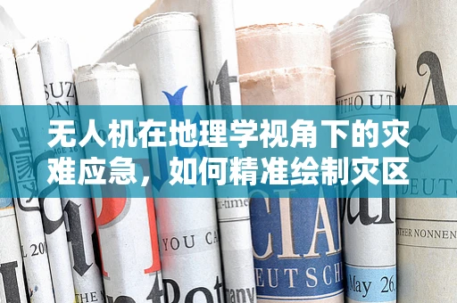 无人机在地理学视角下的灾难应急，如何精准绘制灾区‘地形图’？